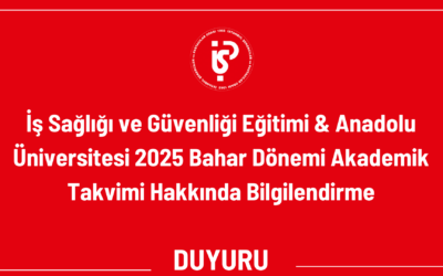 İş Sağlığı ve Güvenliği Eğitimi & Anadolu Üniversitesi 2025 Bahar Dönemi Akademik Takvimi Hakkında Bilgilendirme